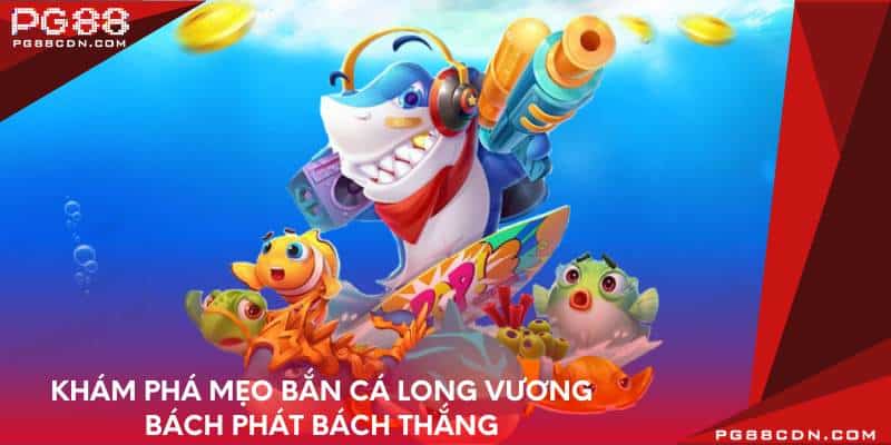 Khám phá mẹo bắn cá long vương bách phát bách thắng