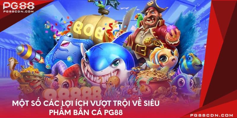 Một số các lợi ích vượt trội về siêu phẩm bắn cá PG88