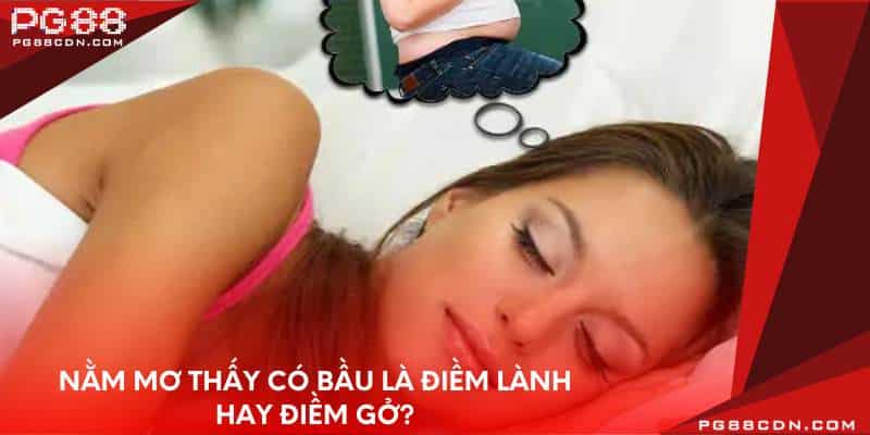 Nằm mơ thấy có bầu là điềm lành hay điềm gở?