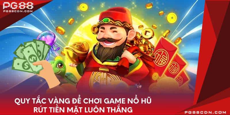 Quy tắc vàng để chơi game nổ hũ rút tiền mặt luôn thắng