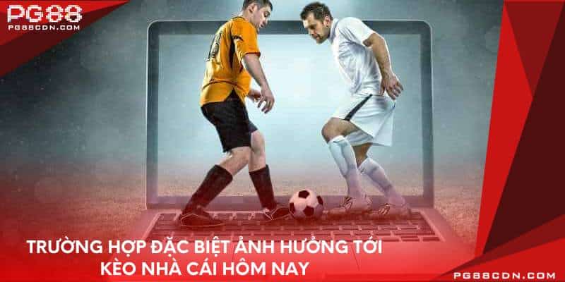 Trường hợp đặc biệt ảnh hưởng tới kèo nhà cái hôm nay